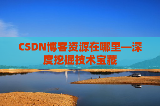 CSDN博客资源在哪里—深度挖掘技术宝藏